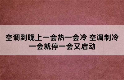 空调到晚上一会热一会冷 空调制冷一会就停一会又启动